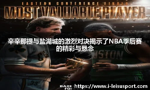 辛辛那提与盐湖城的激烈对决揭示了NBA季后赛的精彩与悬念