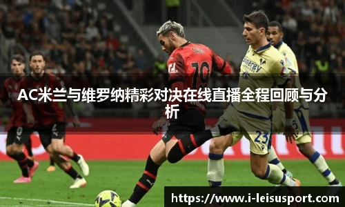 AC米兰与维罗纳精彩对决在线直播全程回顾与分析