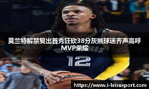 莫兰特解禁复出首秀狂砍38分灰熊球迷齐声高呼MVP荣耀