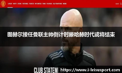 图赫尔接任曼联主帅倒计时滕哈赫时代或将结束