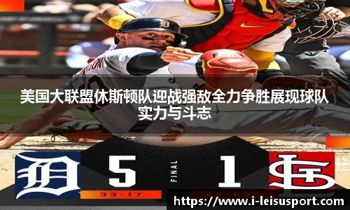 美国大联盟休斯顿队迎战强敌全力争胜展现球队实力与斗志