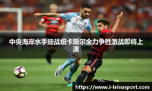 中央海岸水手迎战纽卡斯尔全力争胜激战即将上演