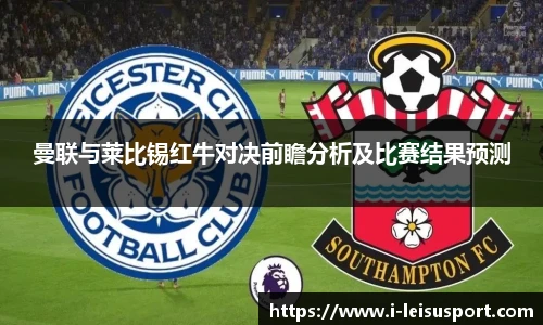 曼联与莱比锡红牛对决前瞻分析及比赛结果预测