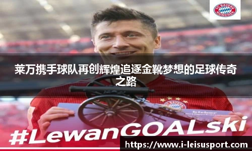 莱万携手球队再创辉煌追逐金靴梦想的足球传奇之路