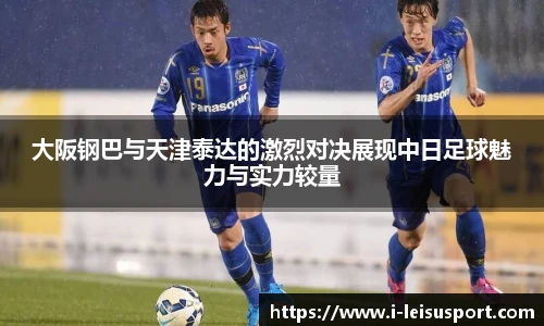 大阪钢巴与天津泰达的激烈对决展现中日足球魅力与实力较量