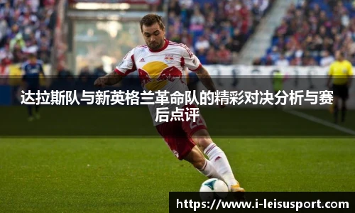 达拉斯队与新英格兰革命队的精彩对决分析与赛后点评