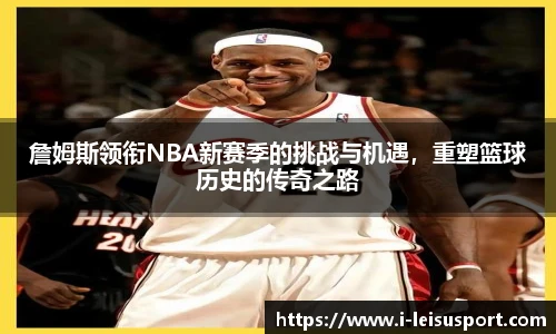 詹姆斯领衔NBA新赛季的挑战与机遇，重塑篮球历史的传奇之路